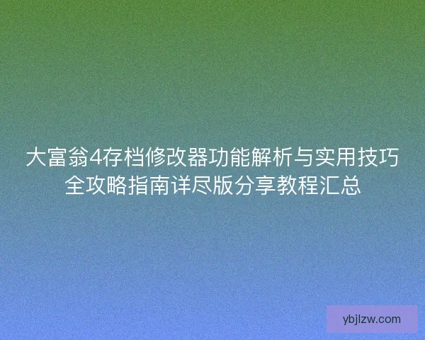 大富翁4存档修改器功能解析与实用技巧全攻略指南详尽版分享教程汇总